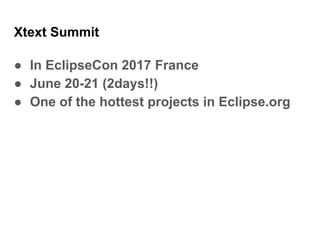 Xtext Summit
● In EclipseCon 2017 France
● June 20-21 (2days!!)
● One of the hottest projects in Eclipse.org
 
