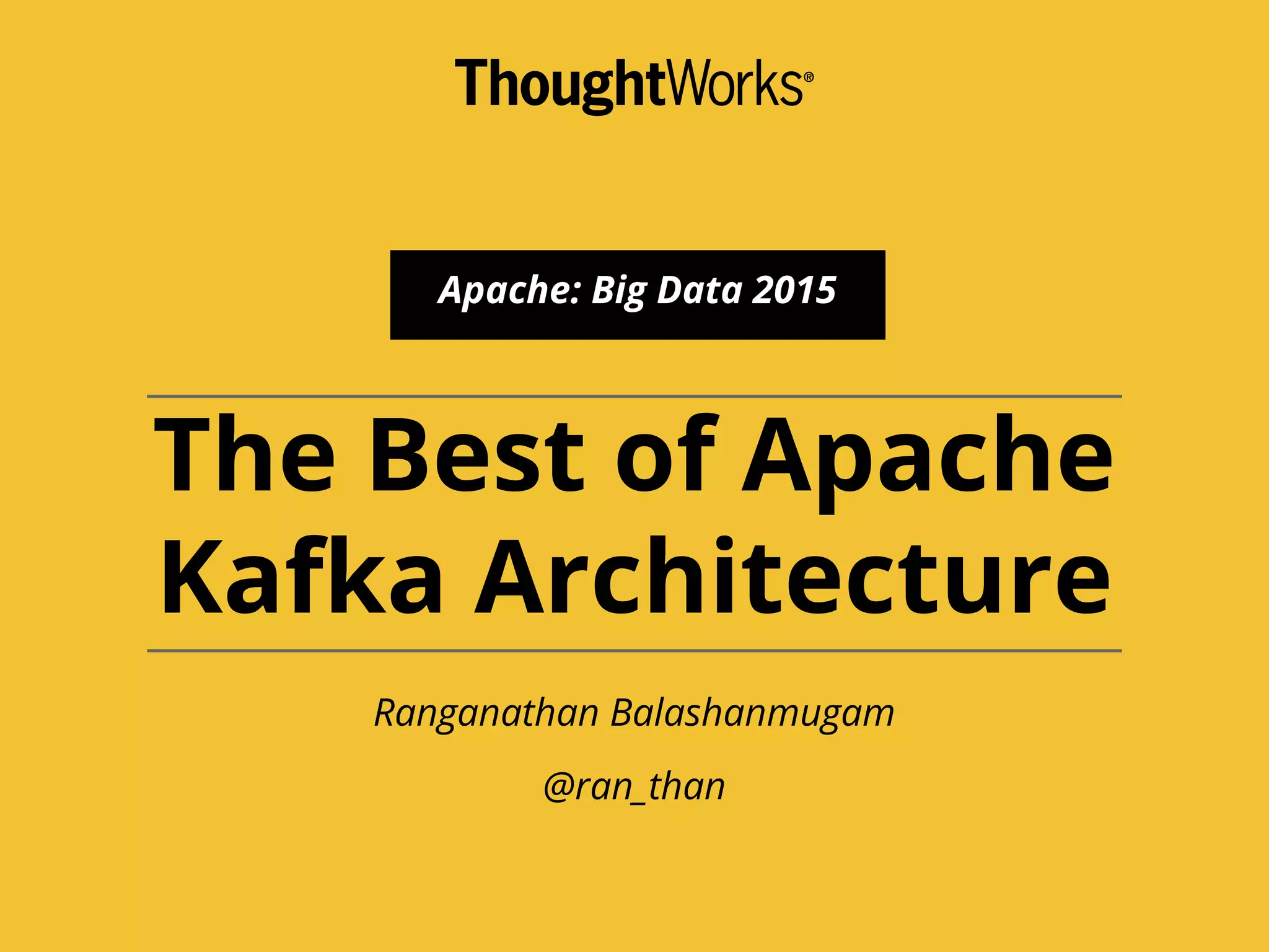 The Best of Apache Kafka Architecture Ranganathan Balashanmugam @ran_than Apache: Big Data 2015 