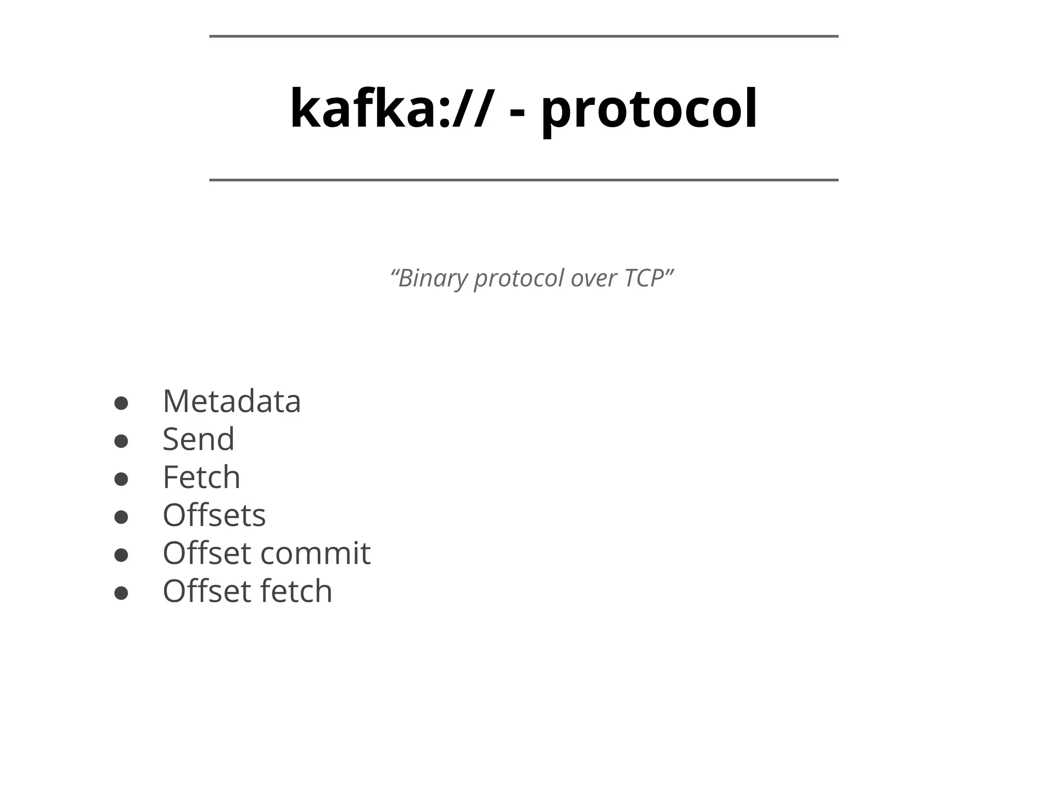 kafka:// - protocol ● Metadata ● Send ● Fetch ● Offsets ● Offset commit ● Offset fetch “Binary protocol over TCP” 