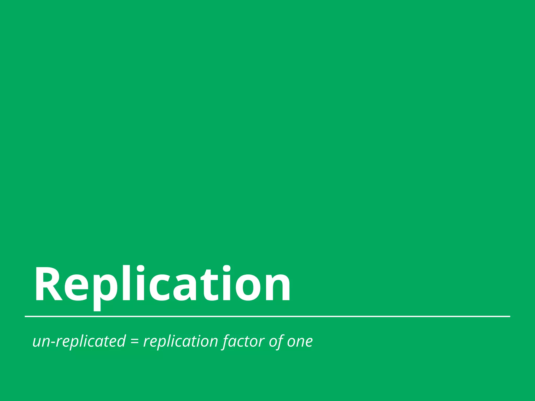 Replication un-replicated = replication factor of one 