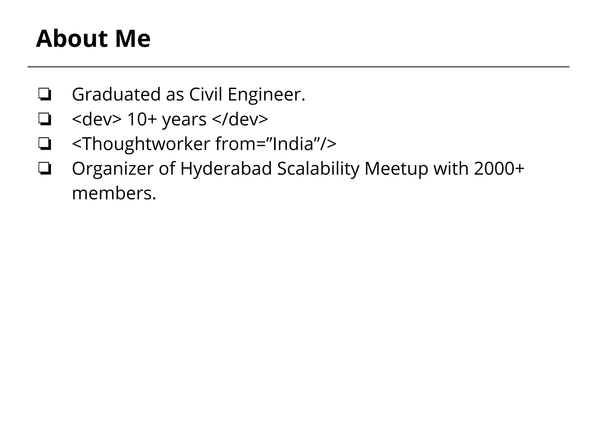 About Me ❏ Graduated as Civil Engineer. ❏ <dev> 10+ years </dev> ❏ <Thoughtworker from=”India”/> ❏ Organizer of Hyderabad Scalability Meetup with 2000+ members. 