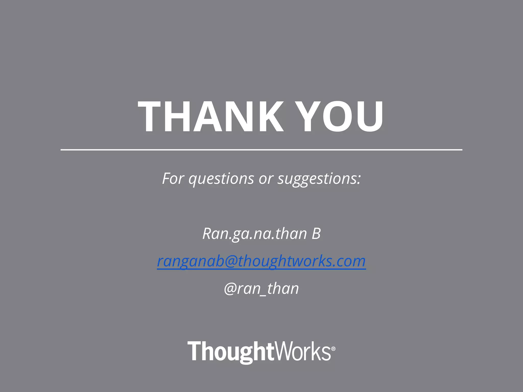 THANK YOU For questions or suggestions: Ran.ga.na.than B ranganab@thoughtworks.com @ran_than 