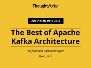 The Best of Apache
Kafka Architecture
Ranganathan Balashanmugam
@ran_than
Apache: Big Data 2015
 