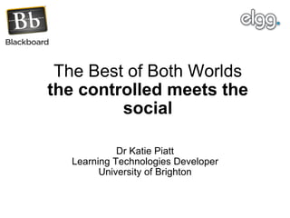 The Best of Both Worlds the controlled meets the social Dr Katie Piatt Learning Technologies Developer University of Brighton 