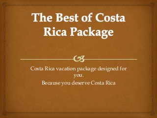 Costa Rica vacation package designed for
you.
Because you deserve Costa Rica

 