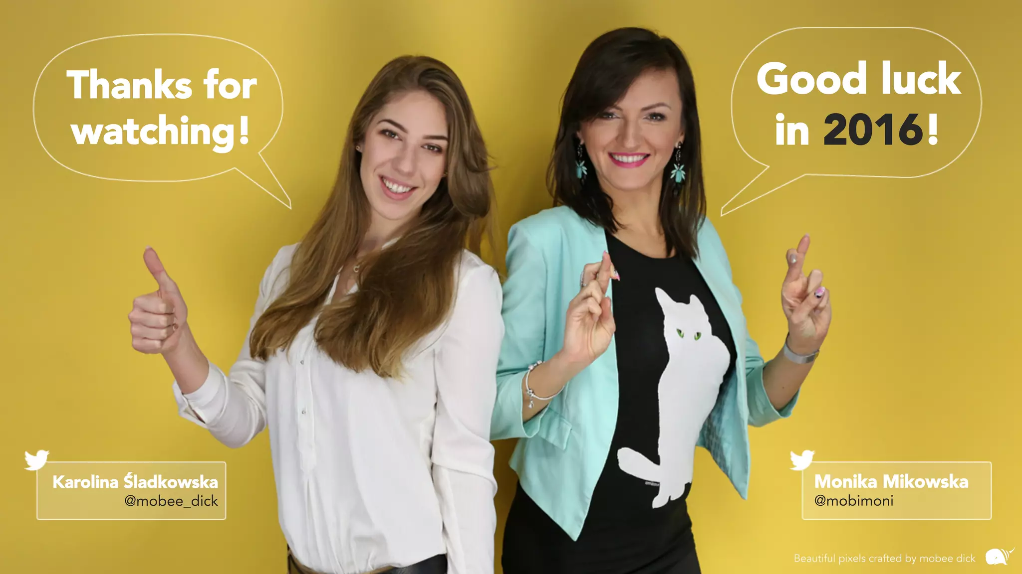 Thanks for
watching!
Good luck
in 2016!
Karolina Śladkowska
@mobee_dick
Monika Mikowska
@mobimoni
Beautiful pixels crafted by mobee dick
 