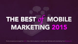 THE BEST of MOBILE
MARKETING 2015
The list of projects and concepts from 2015. Only a little bit subjective. In random order. Definitely worth remembering. From @mobee_dick.
 