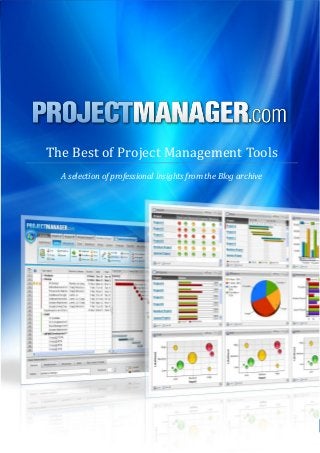 The Best of Project Management Tools
  A selection of professional insights from the Blog archive




            ProjectManager.com © 2013 All Rights Reserved      1
 
