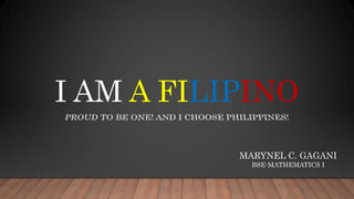 I AM A FILIPINO
MARYNEL C. GAGANI
BSE-MATHEMATICS I
 