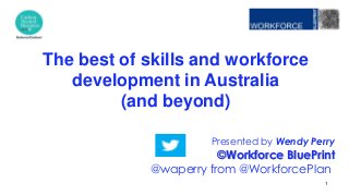 Presented by Wendy Perry
©Workforce BluePrint
@waperry from @WorkforcePlan
The best of skills and workforce
development in Australia
(and beyond)
1
 