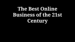The Best Online
Business of the 21st
Century
 