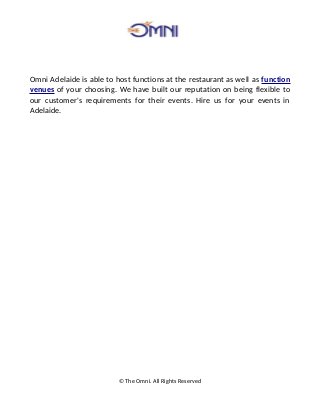 Omni Adelaide is able to host functions at the restaurant as well as function
venues of your choosing. We have built our reputation on being flexible to
our customer's requirements for their events. Hire us for your events in
Adelaide.
© The Omni. All Rights Reserved
 