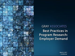 Confidential www.GrayAssociates.com 1Confidential
Best Practices in
Program Research:
Employer Demand
March 2, 2017
 
