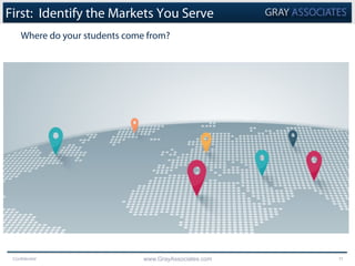 Confidential www.GrayAssociates.com 11
First: Identify the Markets You Serve
Where do your students come from?
 