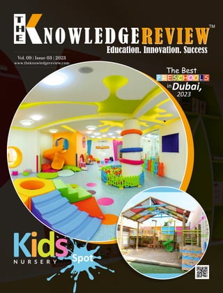 www.theknowledgereview.com
Vol. 09 | Issue 03 | 2023
Vol. 09 | Issue 03 | 2023
Vol. 09 | Issue 03 | 2023
Kids
N U R S E R Y Spot
The Best
inDubai,
2023
P R E S CHOOL S
 