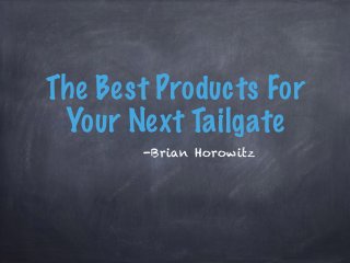 The Best Products For
Your Next Tailgate
-Brian Horowitz
 