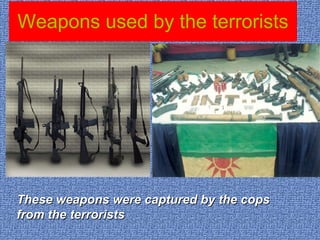 Weapons used by the terrorists These weapons were captured by the cops from the terrorists 