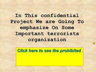 In This confidential Project We are Going To emphasize On Some Important terrorists organization Click here to see the prohibited information on gruesome terrorist groups 