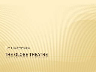 The globe theatre Tim Gwiazdowski 