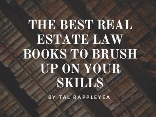 THE BEST REAL
ESTATE LAW
BOOKS TO BRUSH
UP ON YOUR
SKILLS
B Y T A L R A P P L E Y E A
 