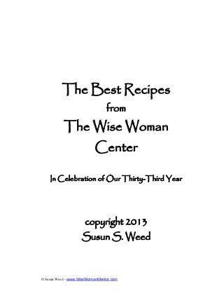 © Susun Weed - www.WiseWomanMentor.com
The Best Recipes
from
The Wise Woman
Center
In Celebration of Our Thirty-Third Year
copyright 2013
Susun S. Weed
 