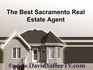 The Best Sacramento Real
      Estate Agent




©www.DavidYaffeeTV.com
 