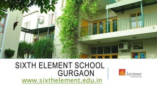 SIXTH ELEMENT SCHOOL
GURGAON
www.sixthelement.edu.in
 