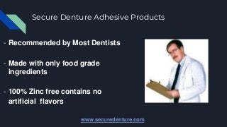Secure Denture Adhesive Products
- Recommended by Most Dentists
- Made with only food grade
ingredients
- 100% Zinc free contains no
artificial flavors
www.securedenture.com
 