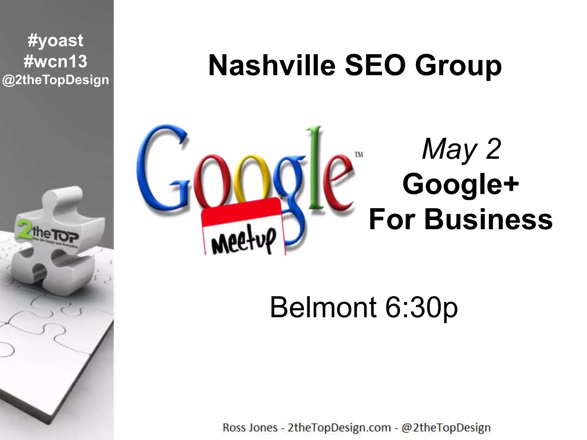 Nashville SEO Group
May 2
Google+
For Business
Belmont 6:30p
#yoast
#wcn13
@2theTopDesign
 