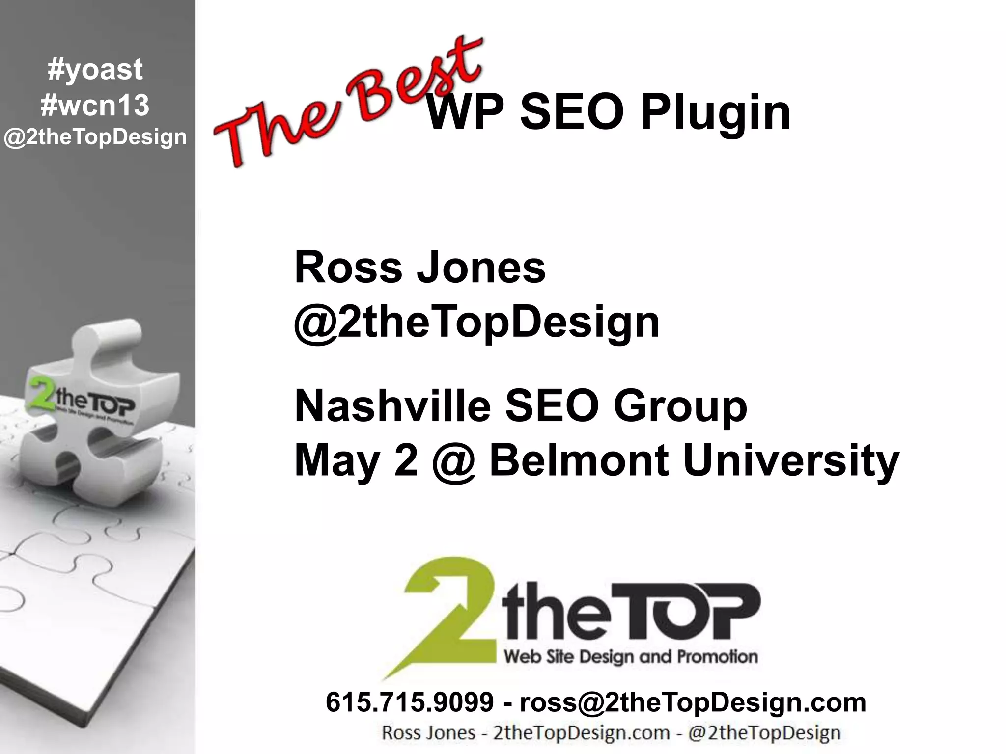WP SEO Plugin
#yoast
#wcn13
@2theTopDesign
615.715.9099 - ross@2theTopDesign.com
Ross Jones
@2theTopDesign
Nashville SEO Group
May 2 @ Belmont University
 