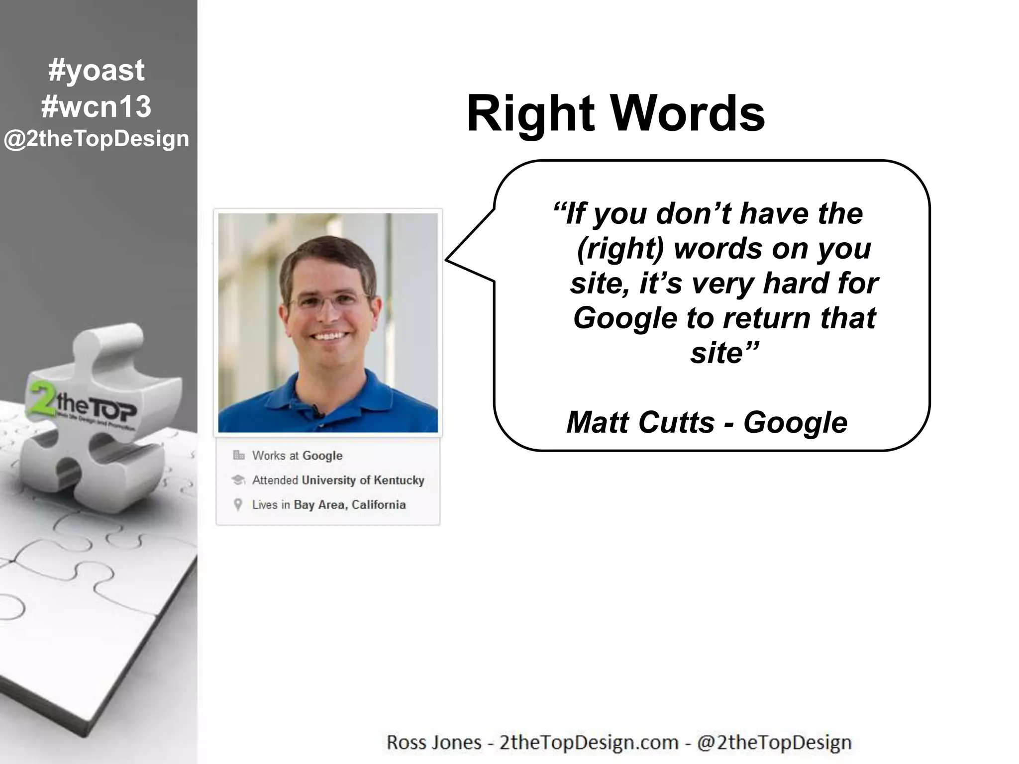 Right Words
“If you don’t have the
(right) words on you
site, it’s very hard for
Google to return that
site”
Matt Cutts - Google
#yoast
#wcn13
@2theTopDesign
 