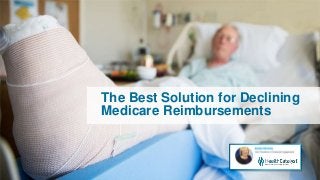 The Best Solution for Declining
Medicare Reimbursements
 