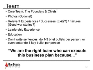 Team 
• Core Team: The Founders & Chiefs 
• Photos (Optional) 
• Relevant Experiences / Successes (Exits?) / Failures 
(Go...