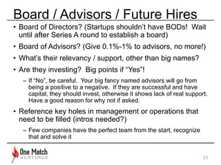 Board / Advisors / Future Hires 
• Board of Directors? (Startups shouldn’t have BODs! Wait 
until after Series A round to ...