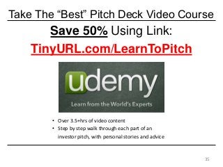 Save 50% Using Link:
TinyURL.com/LearnToPitch
Take The “Best” Pitch Deck Video Course
35
• Over 3.5+hrs of video content
•...