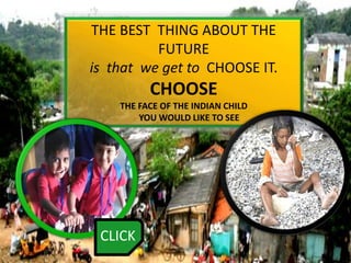 THE BEST THING ABOUT THE
FUTURE
is that we get to CHOOSE IT.
CHOOSE
THE FACE OF THE INDIAN CHILD
YOU WOULD LIKE TO SEE
CLICK
 