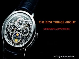 THE BEST THINGS ABOUT
GLIMMERLUX WATCHES
 