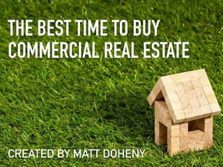 THE BEST TIME TO BUY
COMMERCIAL REAL ESTATE
CREATED BY MATT DOHENY
 
