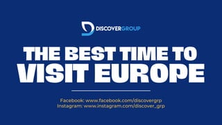 THE BEST TIME TO
VISIT EUROPE
Facebook: www.facebook.com/discovergrp
Instagram: www.instagram.com/discover_grp
 