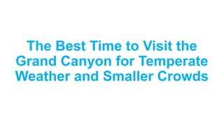 The Best Time to Visit the
Grand Canyon for Temperate
Weather and Smaller Crowds
 