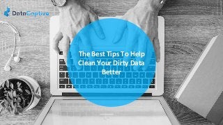 The Best Tips To Help
Clean Your Dirty Data
Better
 