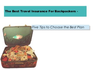 The Best Travel Insurance For Backpackers -

Five Tips to Choose the Best Plan
Five Tips to Choose the Best Plan

 