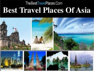 Best Travel Places Of Asia 
http://thebesttravelplaces.com/ 
 