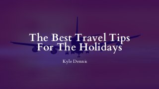 The Best Travel Tips
For The Holidays
Kyle Dennis
 