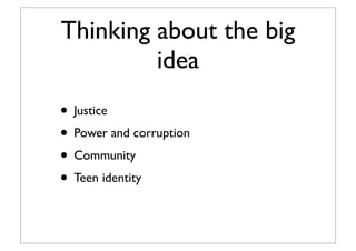 Thinking about the big
idea
• Justice
• Power and corruption
• Community
• Teen identity
 