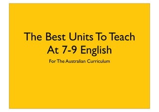 The Best Units To Teach
At 7-9 English
For The Australian Curriculum
 