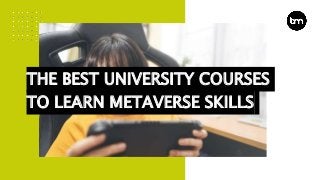 THE BEST UNIVERSITY COURSES
TO LEARN METAVERSE SKILLS
 