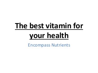 The best vitamin for
your health
Encompass Nutrients
 