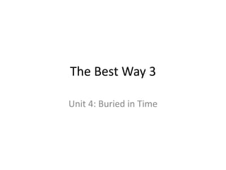 The Best Way 3
Unit 4: Buried in Time
 
