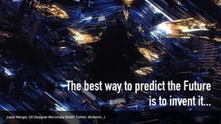 The best way to predict the Future
is to invent it...
Julian Mengel, UX-Designer Micromata GmbH, Twitter: @vitamin_J
 